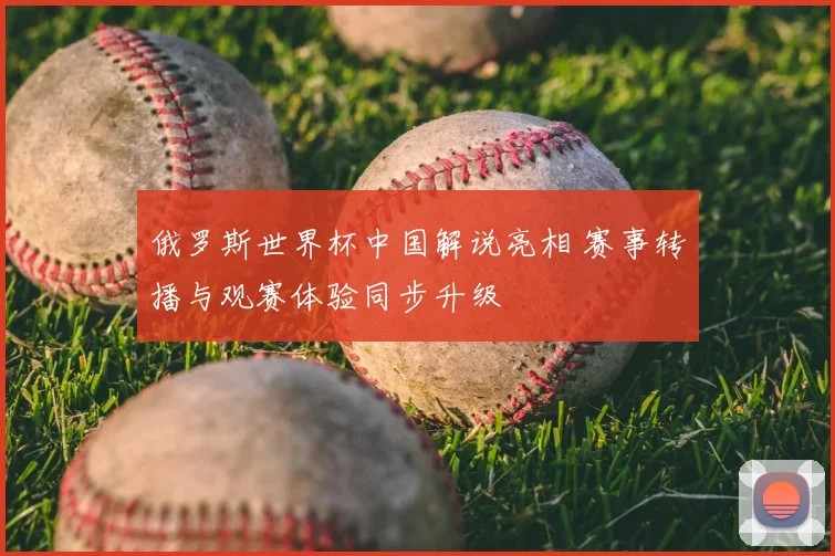 俄罗斯世界杯中国解说亮相 赛事转播与观赛体验同步升级