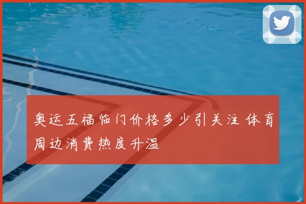 奥运五福临门价格多少引关注 体育周边消费热度升温