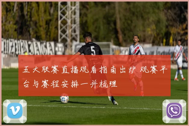 五大联赛直播观看指南出炉 观赛平台与赛程安排一并梳理