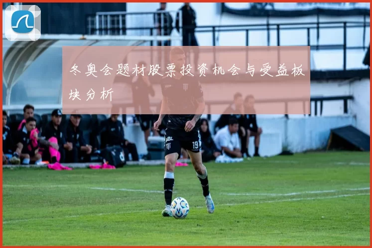 冬奥会题材股票投资机会与受益板块分析
