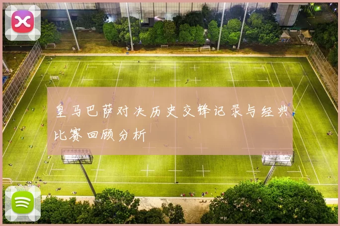 皇马巴萨对决历史交锋记录与经典比赛回顾分析