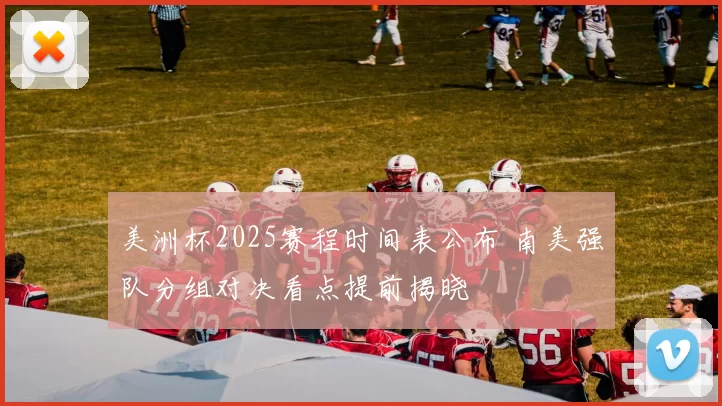 美洲杯2025赛程时间表公布 南美强队分组对决看点提前揭晓