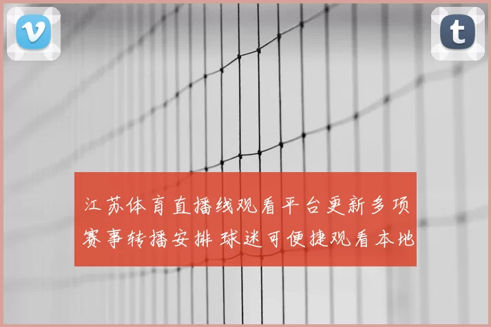 江苏体育直播线观看平台更新多项赛事转播安排 球迷可便捷观看本地重点比赛
