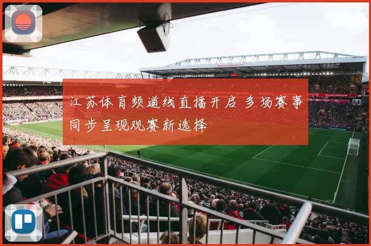 江苏体育频道线直播开启 多场赛事同步呈现观赛新选择