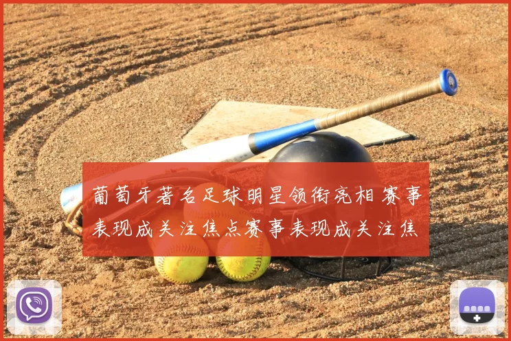 葡萄牙著名足球明星领衔亮相 赛事表现成关注焦点赛事表现成关注焦点