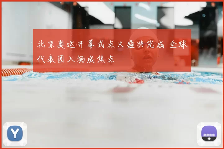 北京奥运开幕式点火盛典完成 全球代表团入场成焦点