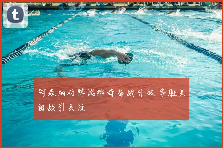 阿森纳对阵诺维奇备战升级 争胜关键战引关注