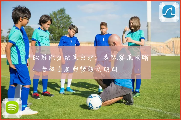 欧冠比分结果出炉:各队赛果明晰,晋级出局形势随之明朗