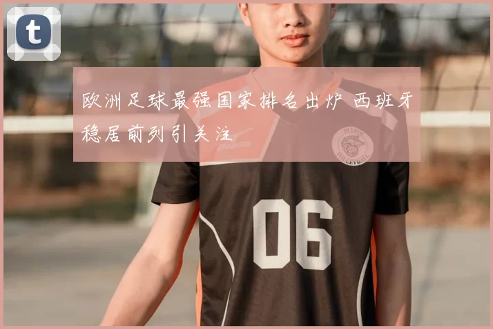 欧洲足球最强国家排名出炉 西班牙稳居前列引关注