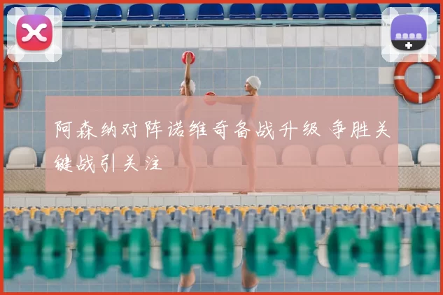 阿森纳对阵诺维奇备战升级 争胜关键战引关注
