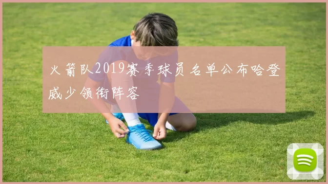 火箭队2019赛季球员名单公布哈登威少领衔阵容