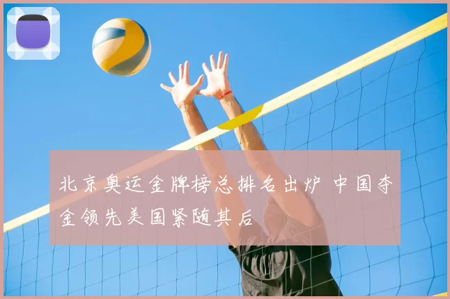 北京奥运金牌榜总排名出炉 中国夺金领先美国紧随其后