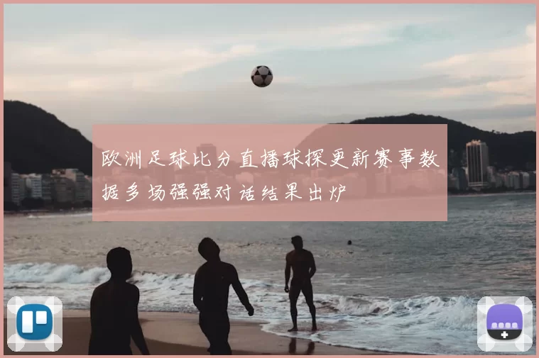 欧洲足球比分直播球探更新赛事数据多场强强对话结果出炉