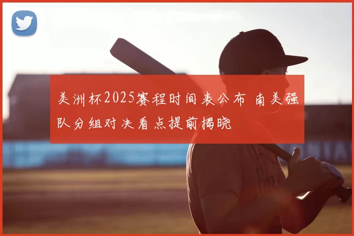美洲杯2025赛程时间表公布 南美强队分组对决看点提前揭晓