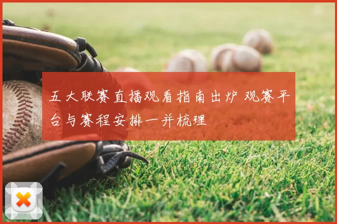 五大联赛直播观看指南出炉 观赛平台与赛程安排一并梳理