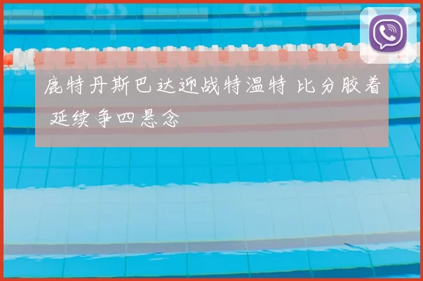鹿特丹斯巴达迎战特温特 比分胶着 延续争四悬念