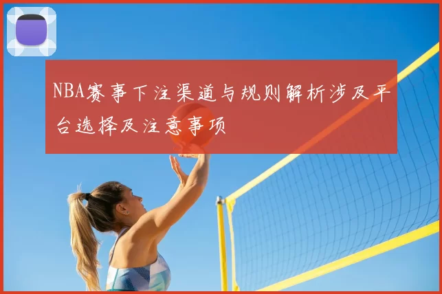 NBA赛事下注渠道与规则解析涉及平台选择及注意事项