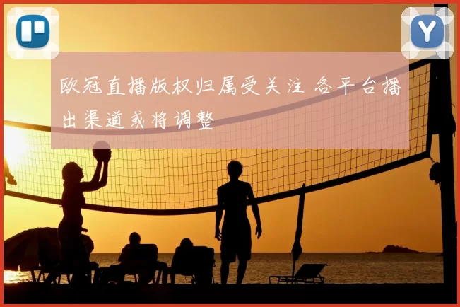 欧冠直播版权归属受关注 各平台播出渠道或将调整