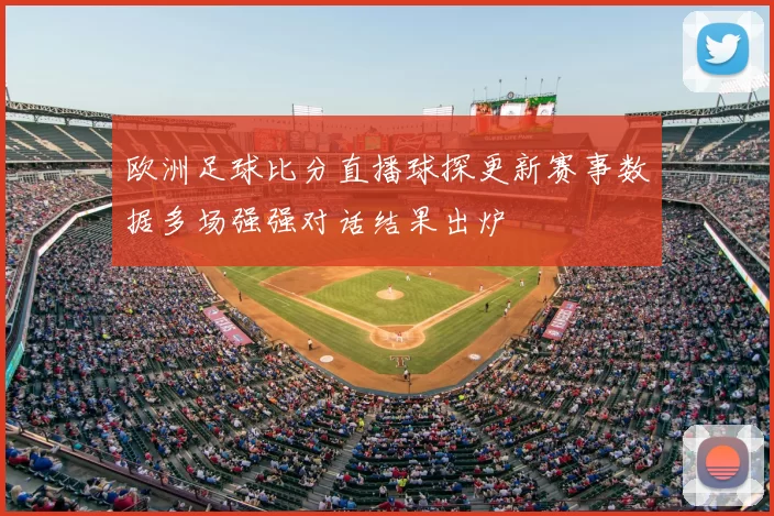 欧洲足球比分直播球探更新赛事数据多场强强对话结果出炉