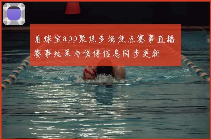 看球宝app聚焦多场焦点赛事直播 赛事结果与伤停信息同步更新