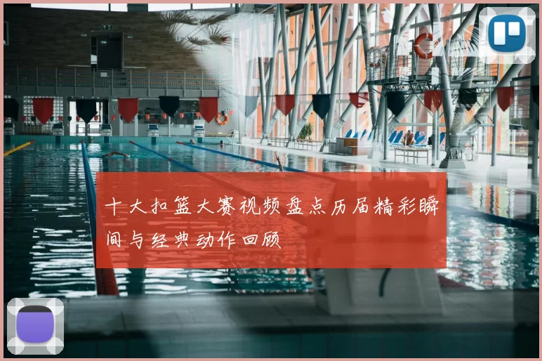 十大扣篮大赛视频盘点历届精彩瞬间与经典动作回顾