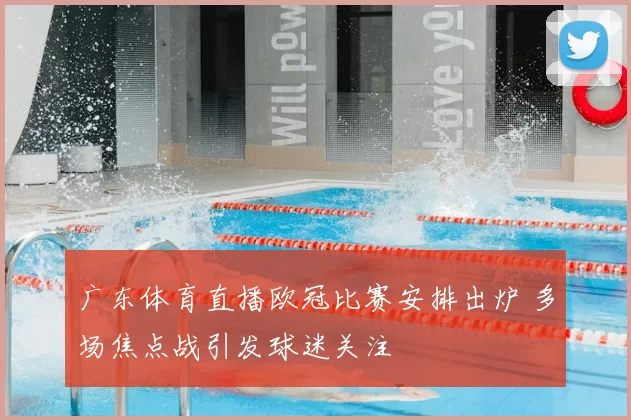 广东体育直播欧冠比赛安排出炉 多场焦点战引发球迷关注