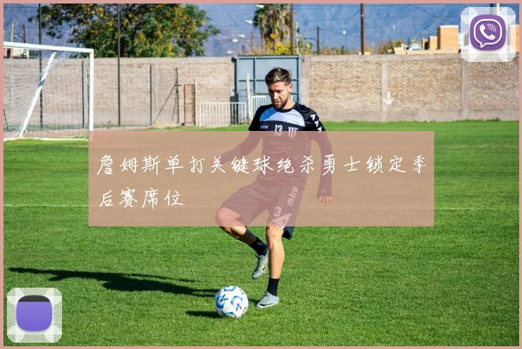 詹姆斯单打关键球绝杀勇士锁定季后赛席位