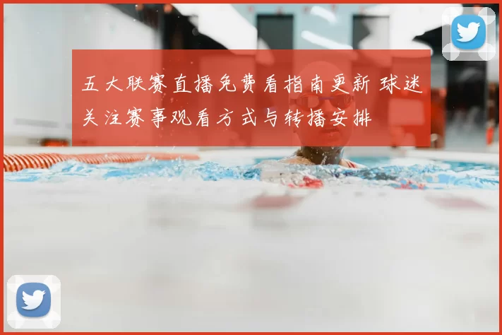 五大联赛直播免费看指南更新 球迷关注赛事观看方式与转播安排