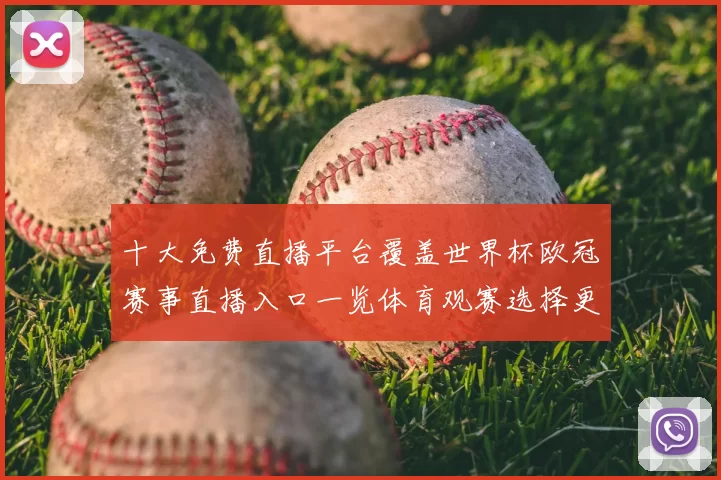 十大免费直播平台覆盖世界杯欧冠赛事直播入口一览体育观赛选择更集中
