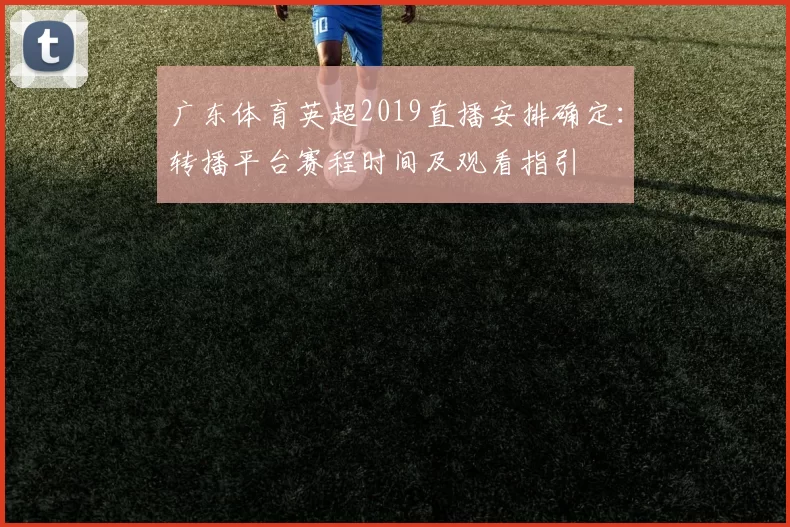 广东体育英超2019直播安排确定：转播平台赛程时间及观看指引