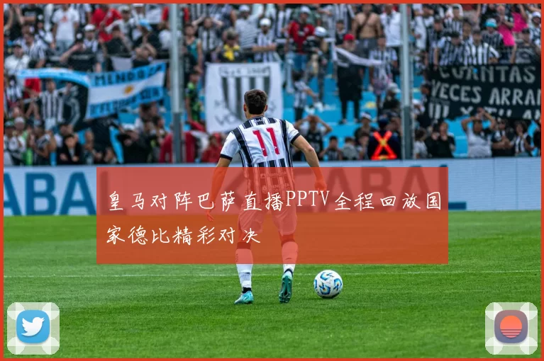 皇马对阵巴萨直播PPTV全程回放国家德比精彩对决