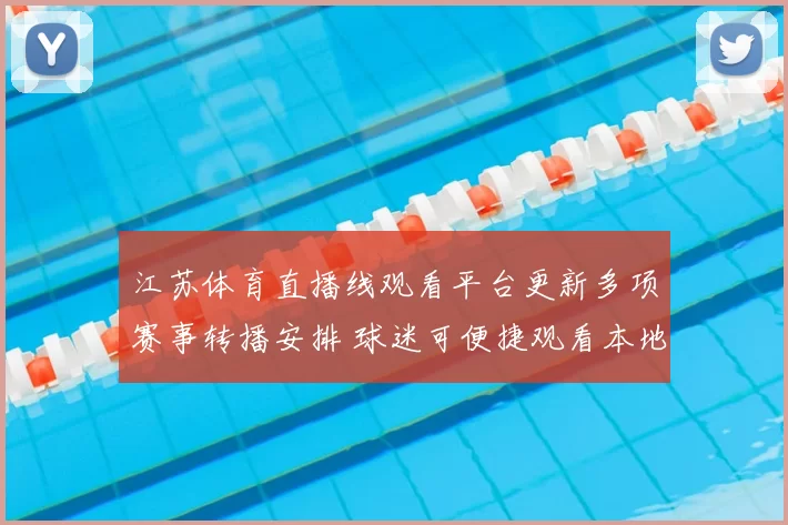 江苏体育直播线观看平台更新多项赛事转播安排 球迷可便捷观看本地重点比赛