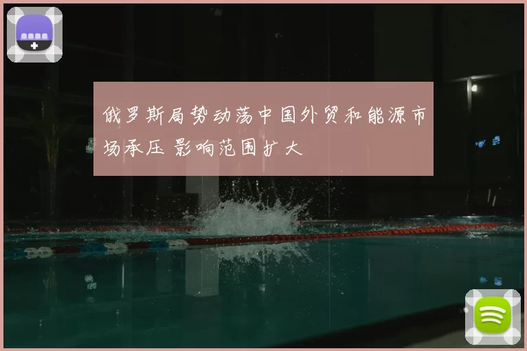 俄罗斯局势动荡中国外贸和能源市场承压 影响范围扩大