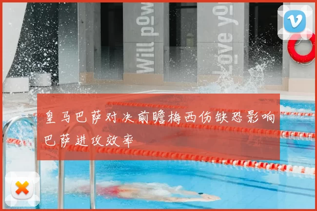皇马巴萨对决前瞻梅西伤缺恐影响巴萨进攻效率