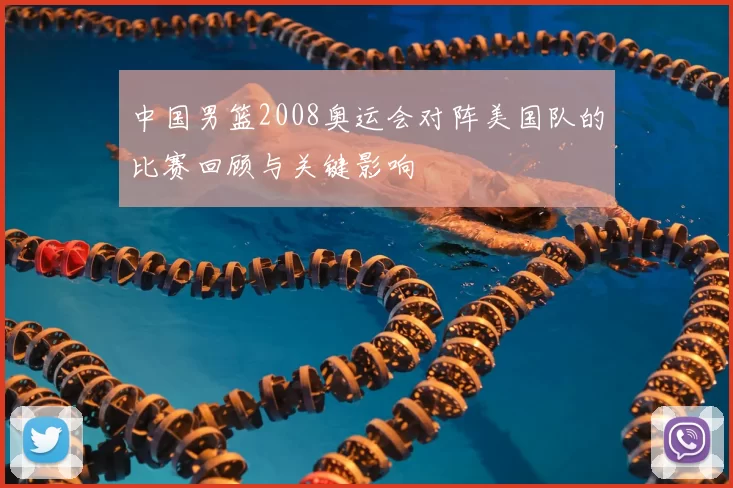 中国男篮2008奥运会对阵美国队的比赛回顾与关键影响