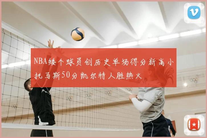 NBA矮个球员创历史单场得分新高小托马斯50分凯尔特人胜热火