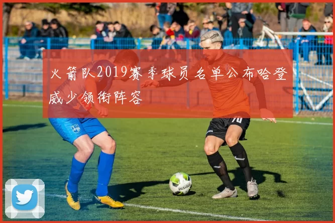 火箭队2019赛季球员名单公布哈登威少领衔阵容