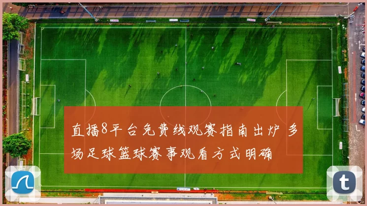 直播8平台免费线观赛指南出炉 多场足球篮球赛事观看方式明确