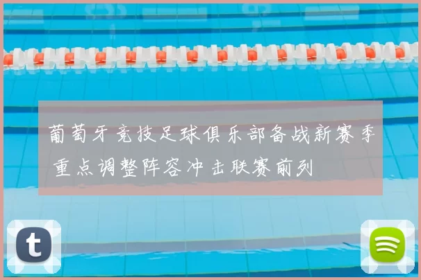 葡萄牙竞技足球俱乐部备战新赛季 重点调整阵容冲击联赛前列