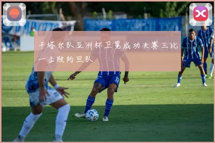 卡塔尔队亚洲杯卫冕成功决赛三比一击败约旦队