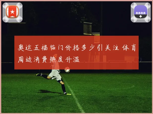 奥运五福临门价格多少引关注 体育周边消费热度升温