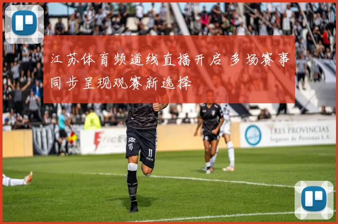 江苏体育频道线直播开启 多场赛事同步呈现观赛新选择