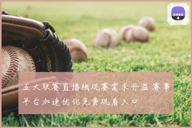 五大联赛直播线观赛需求升温 赛事平台加速优化免费观看入口