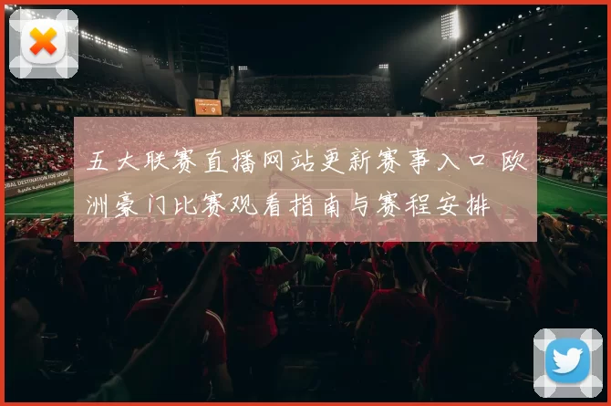 五大联赛直播网站更新赛事入口 欧洲豪门比赛观看指南与赛程安排