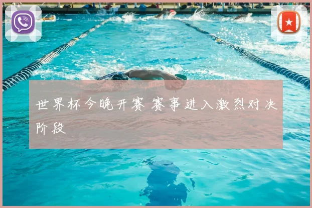 世界杯今晚开赛 赛事进入激烈对决阶段