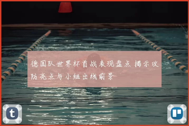 德国队世界杯首战表现盘点 揭示攻防亮点与小组出线前景