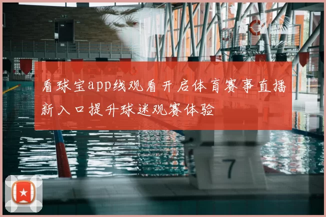 看球宝app线观看开启体育赛事直播新入口提升球迷观赛体验