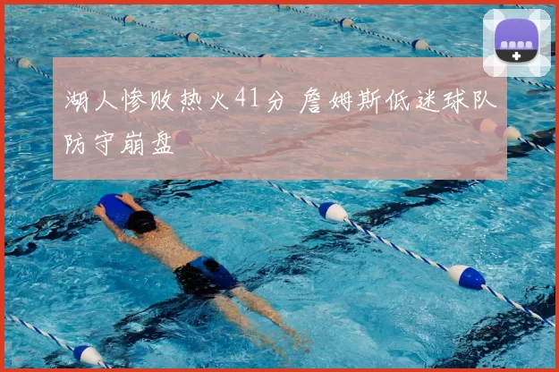 湖人惨败热火41分 詹姆斯低迷球队防守崩盘