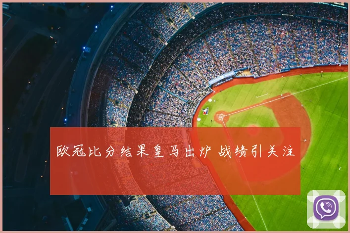 欧冠比分结果皇马出炉 战绩引关注