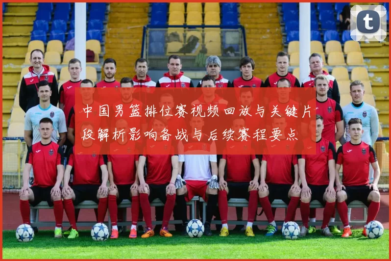 中国男篮排位赛视频回放与关键片段解析影响备战与后续赛程要点